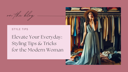 Elevate Your Everyday: Styling Tips & Tricks for the Modern Woman