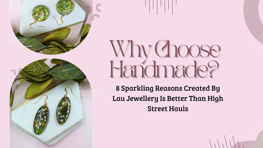 Why Choose Handmade? 8 Sparkling Reasons Created By Lau Jewellery Is Better Than High Street Hauls
