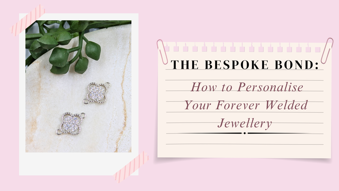 The Bespoke Bond: How to Personalise Your Forever Welded Jewellery